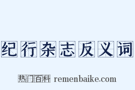 纪行杂志反义词是什么意思的图片